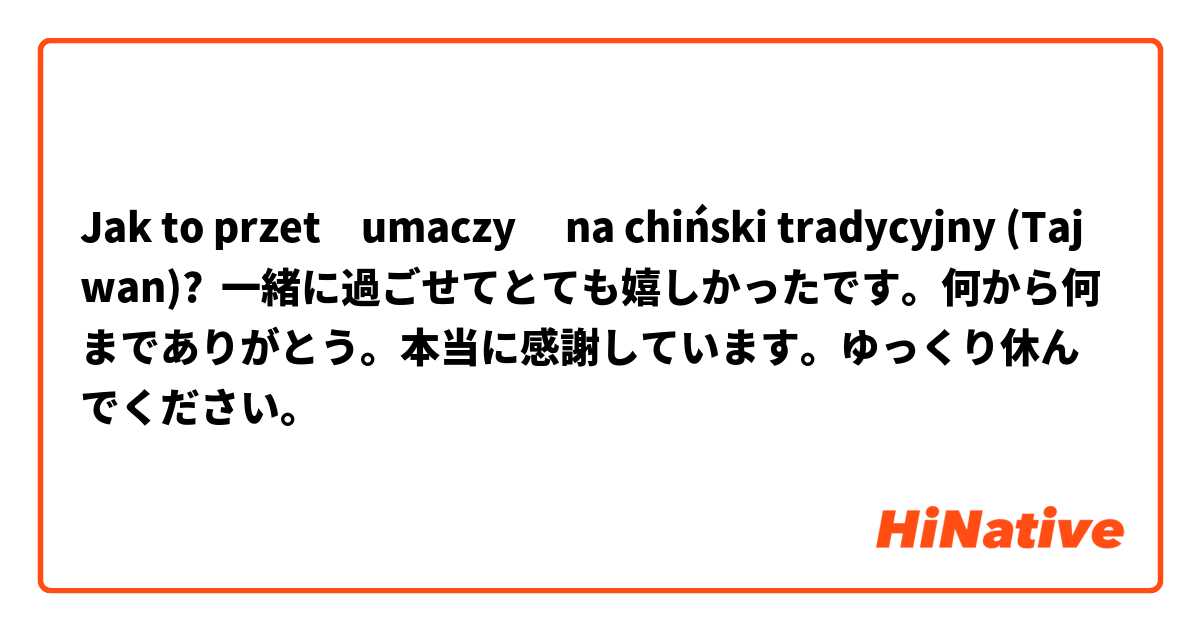 Jak to przetłumaczyć na chiński tradycyjny (Tajwan)? 一緒に過ごせてとても嬉しかったです。何から何までありがとう。本当に感謝しています。ゆっくり休んでください。