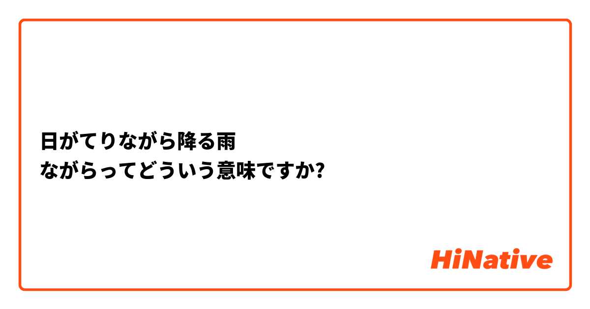 日がてりながら降る雨
ながらってどういう意味ですか?