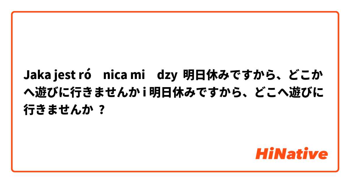 Jaka jest różnica między 明日休みですから、どこかへ遊びに行きませんか i 明日休みですから、どこへ遊びに行きませんか ?