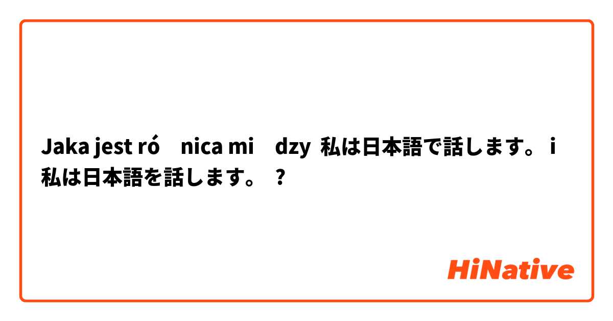 Jaka jest różnica między 私は日本語で話します。 i 私は日本語を話します。 ?