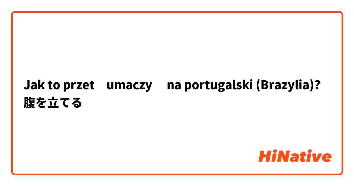 Jak to przetłumaczyć na portugalski (Brazylia)? 腹を立てる