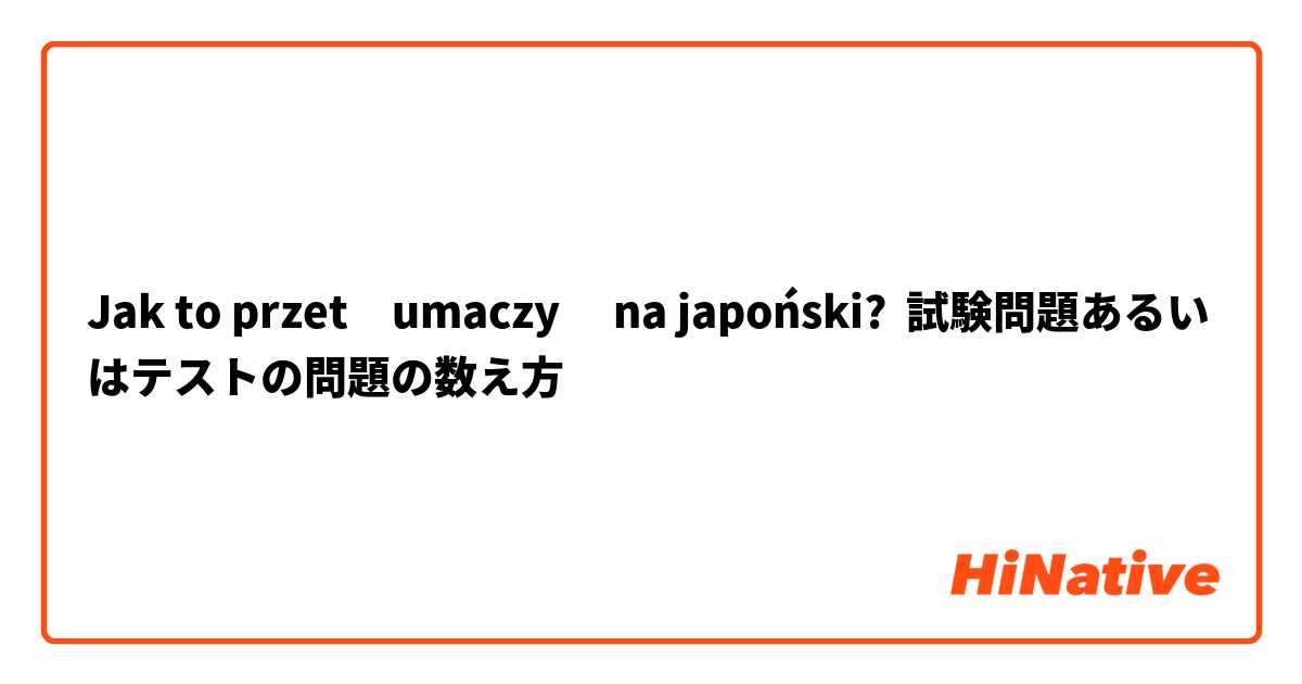 Jak to przetłumaczyć na japoński? 試験問題あるいはテストの問題の数え方
