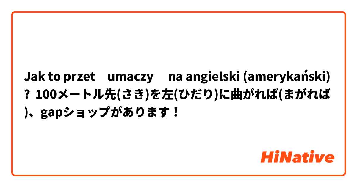 Jak to przetłumaczyć na angielski (amerykański)? 100メートル先(さき)を左(ひだり)に曲がれば(まがれば)、gapショップがあります！👚