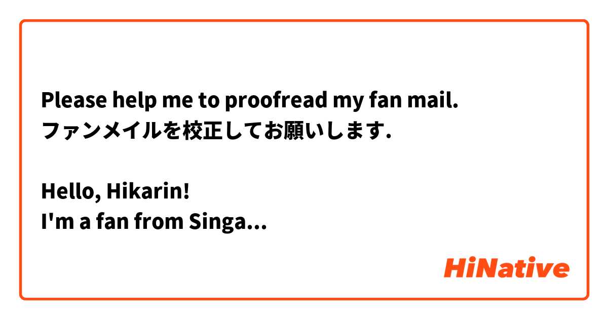Please help me to proofread my fan mail.
ファンメイルを校正してお願いします.

Hello, Hikarin!
I'm a fan from Singapore :)
I'm happy that you've been getting more screentime lately. I hope you'll be able to show us your splendid dancing in the next senbatsu, please do your best! 👍 

P.S. I'd love to see you dance to Kataru Nara Mirai Wo. I love the choreo. 💕 

ひかりん、こんにちは！
僕はシンガポールからのファンです :)
最近もっと尺が取れるのが嬉しかった。次のシングルで選抜に入て立派なダンスを見せるように頑張ってください! 👍
P.S.「語るなら未来を」に踊ってもらいたい、その曲の振り付け大好きなんです 💕