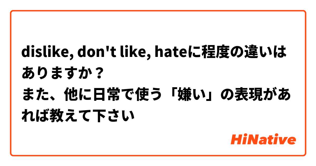 dislike, don't like, hateに程度の違いはありますか？
また、他に日常で使う「嫌い」の表現があれば教えて下さい🐻