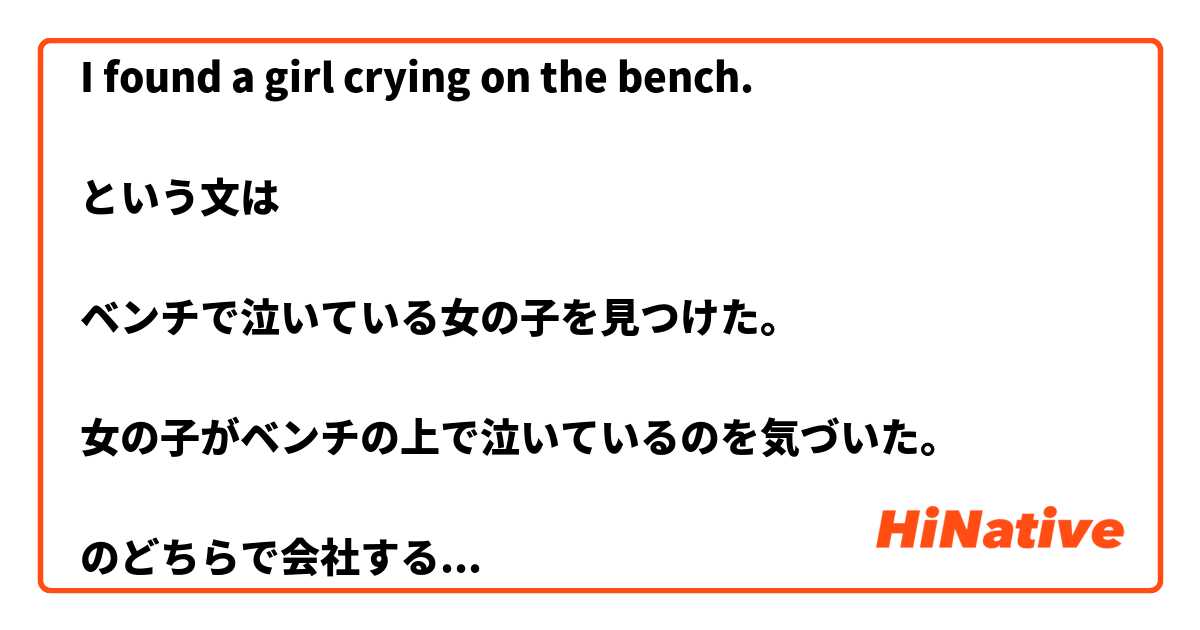 I found a girl crying on the bench. という文は ベンチで泣いている女の子を見つけた。 女の子がベンチの上で ...