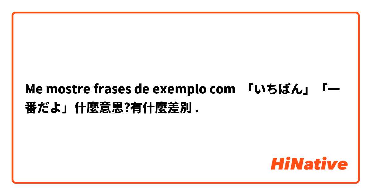 Me mostre frases de exemplo com 「いちばん」「一番だよ」什麼意思?有什麼差別.