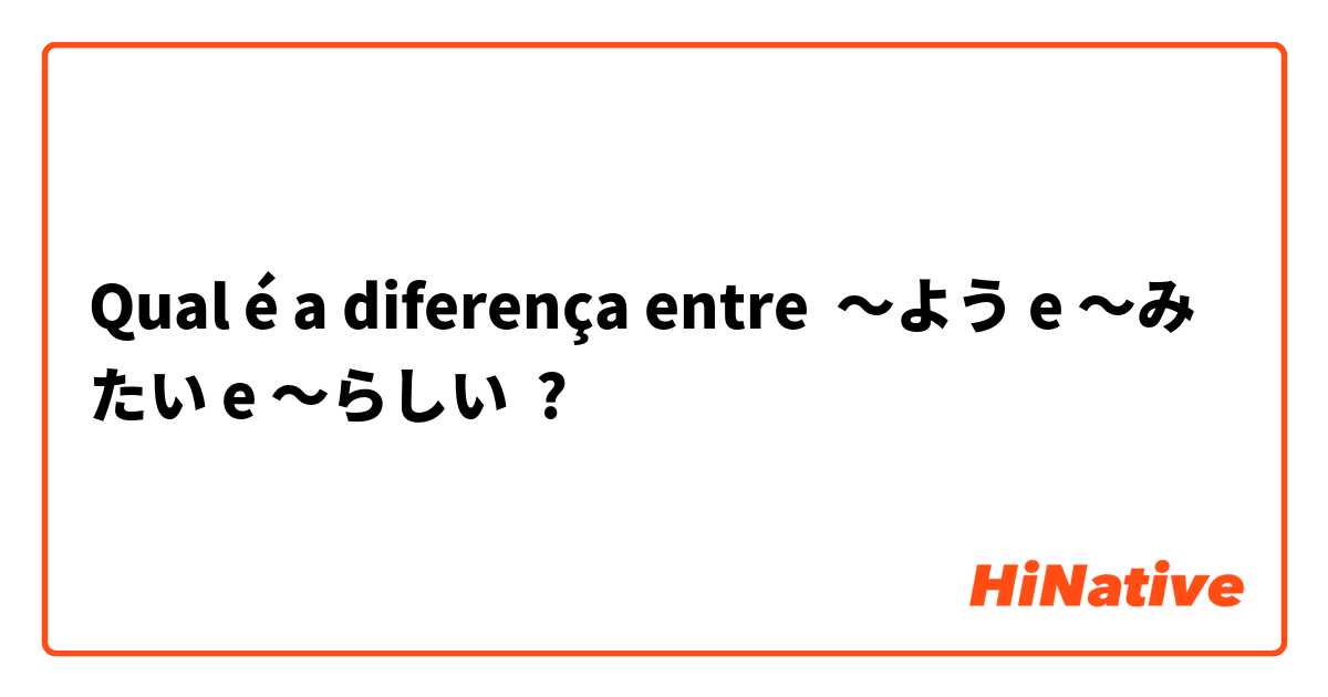 Qual é a diferença entre 〜よう e 〜みたい e 〜らしい ?