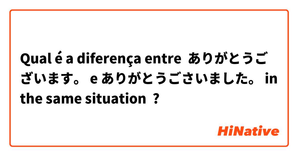 Qual é a diferença entre ありがとうございます。 e ありがとうごさいました。 in the same situation ?