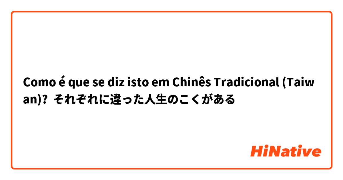 Como é que se diz isto em Chinês Tradicional (Taiwan)? それぞれに違った人生のこくがある