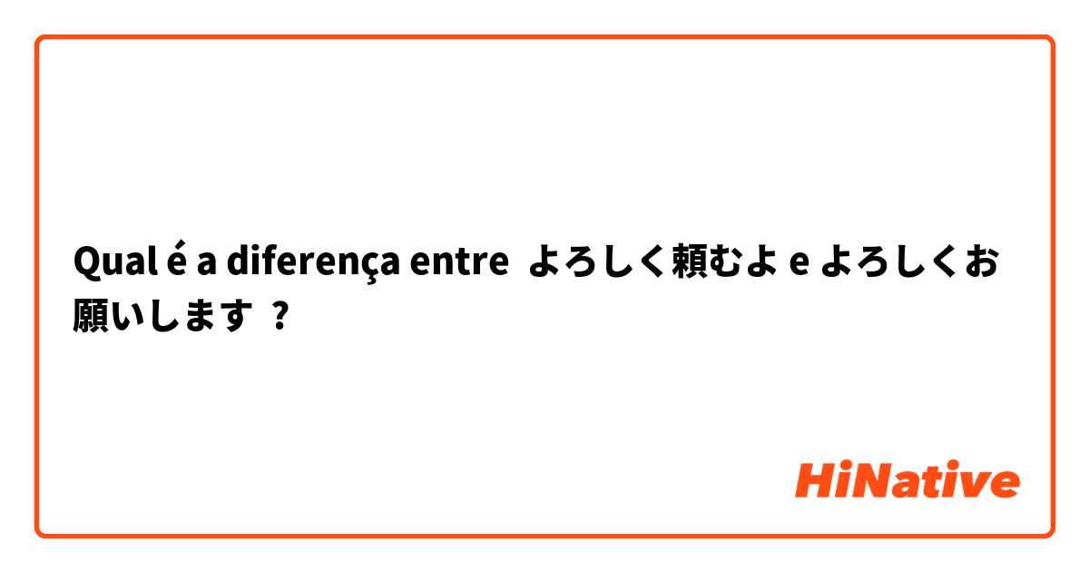 Qual é a diferença entre よろしく頼むよ e よろしくお願いします ?