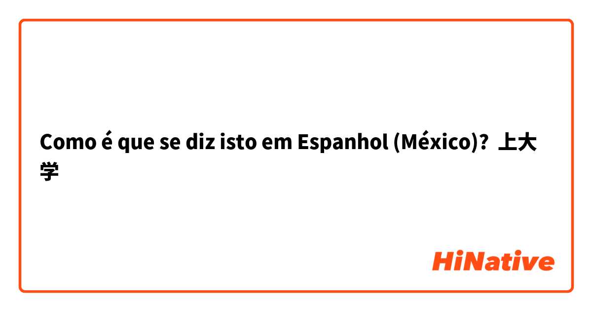 Como é que se diz isto em Espanhol (México)? 上大学