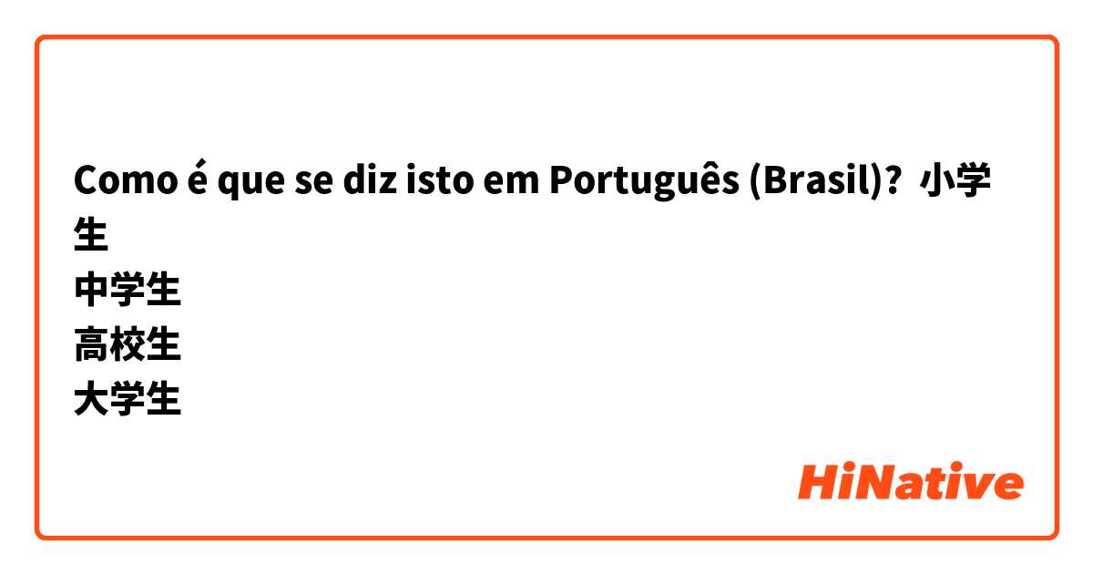 Como é que se diz isto em Português (Brasil)? 小学生
中学生
高校生
大学生