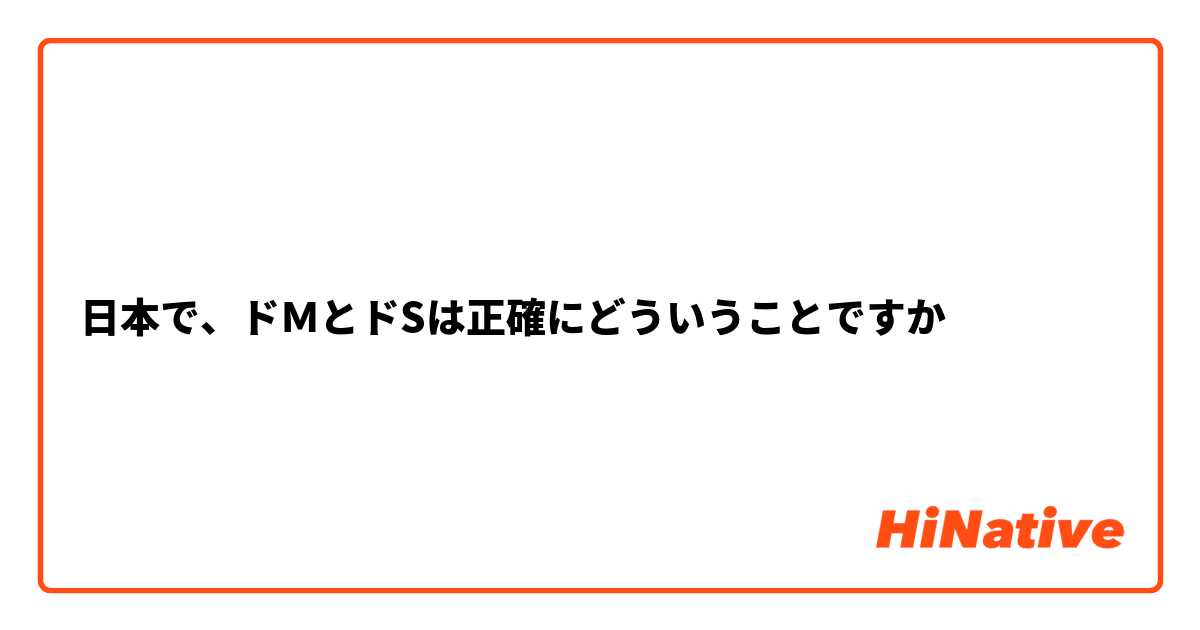 日本で、ドＭとドSは正確にどういうことですか