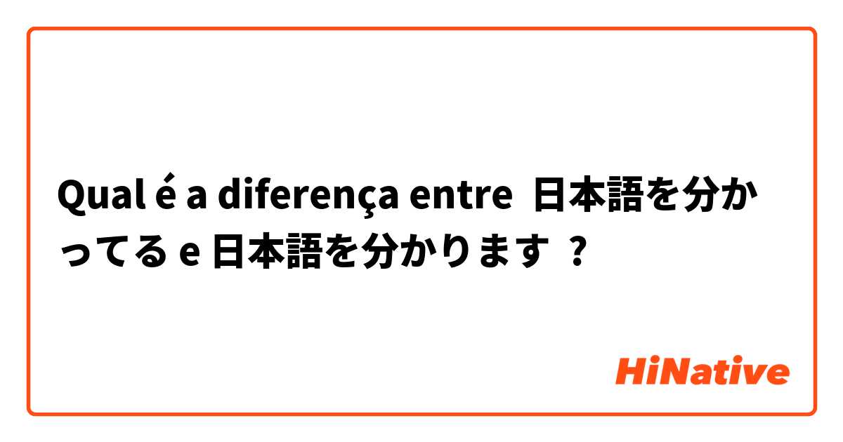 Qual é a diferença entre 日本語を分かってる e 日本語を分かります ?