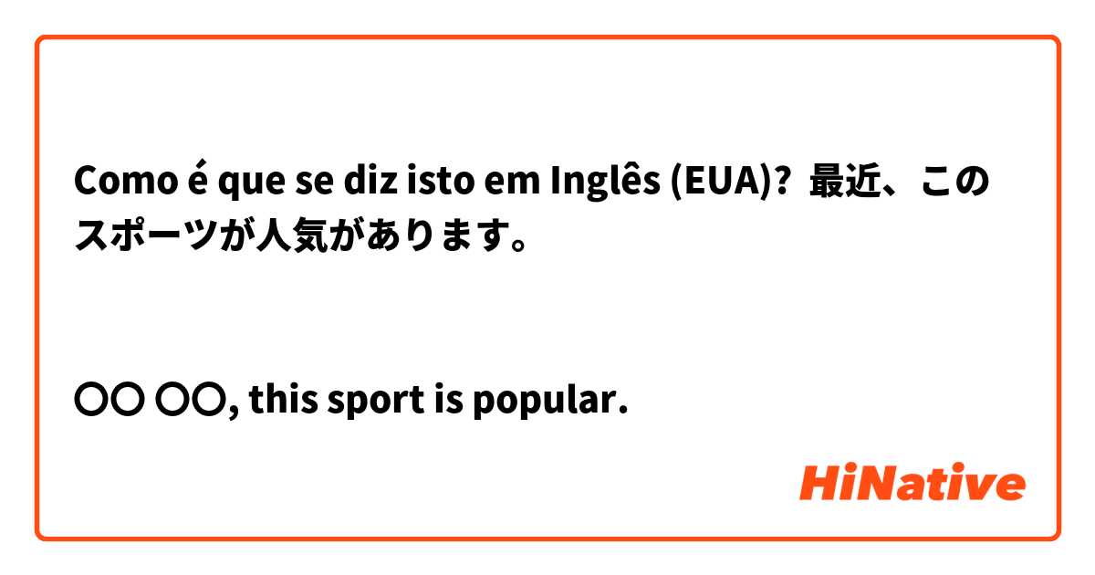 Como é que se diz isto em Inglês (EUA)? 最近、このスポーツが人気があります。


〇〇 〇〇, this sport is popular.