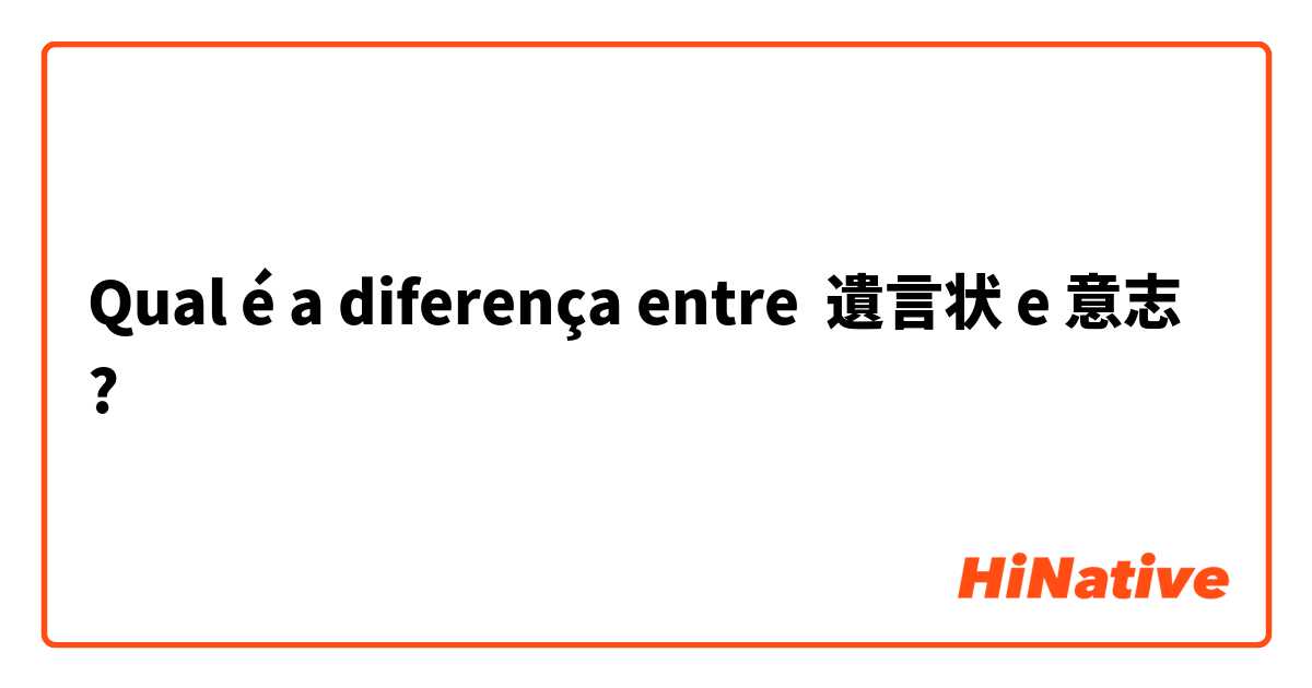 Qual é a diferença entre 遺言状 e 意志 ?