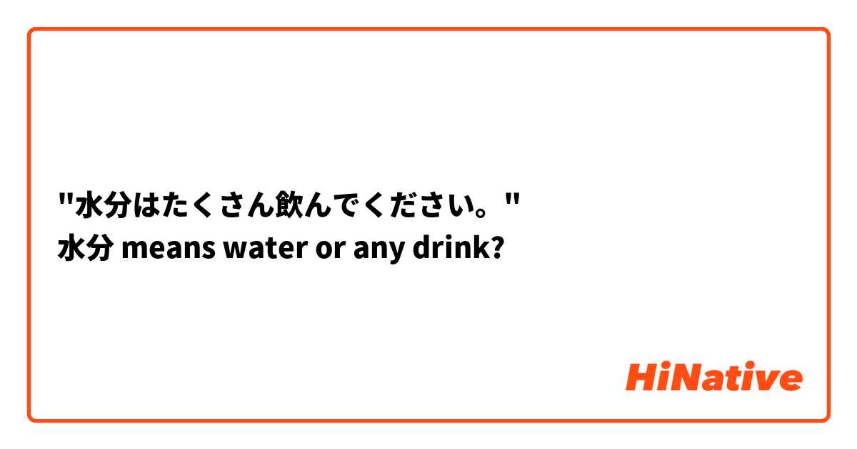 "水分はたくさん飲んでください。"
水分 means water or any drink?