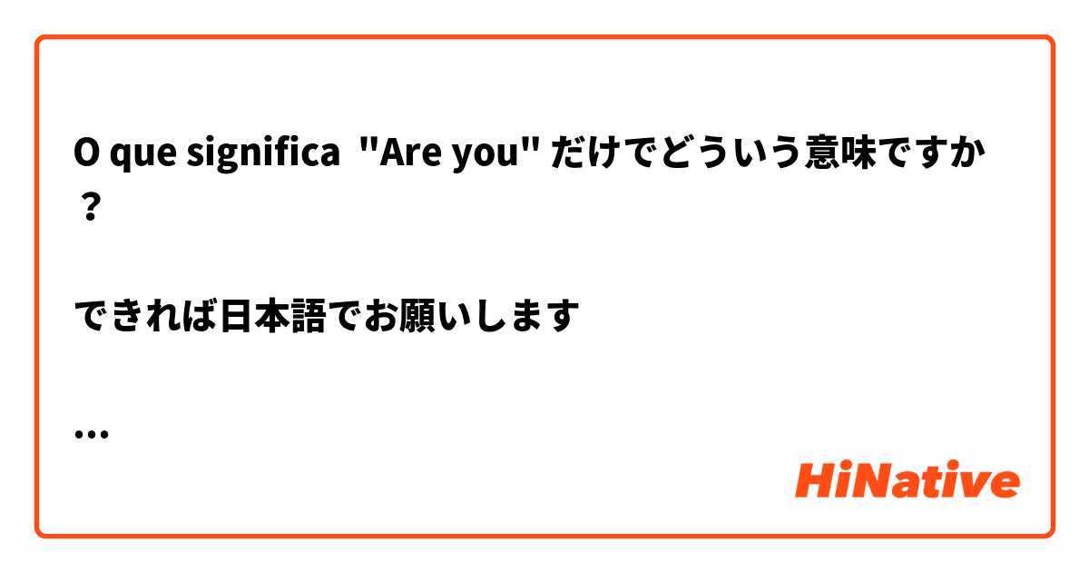 O que significa "Are you😊" だけでどういう意味ですか？

できれば日本語でお願いします😣

私 "Thank you as always, I am grateful from the bottom of my heart"
に対しての返事が

相手 "Are you😊"?