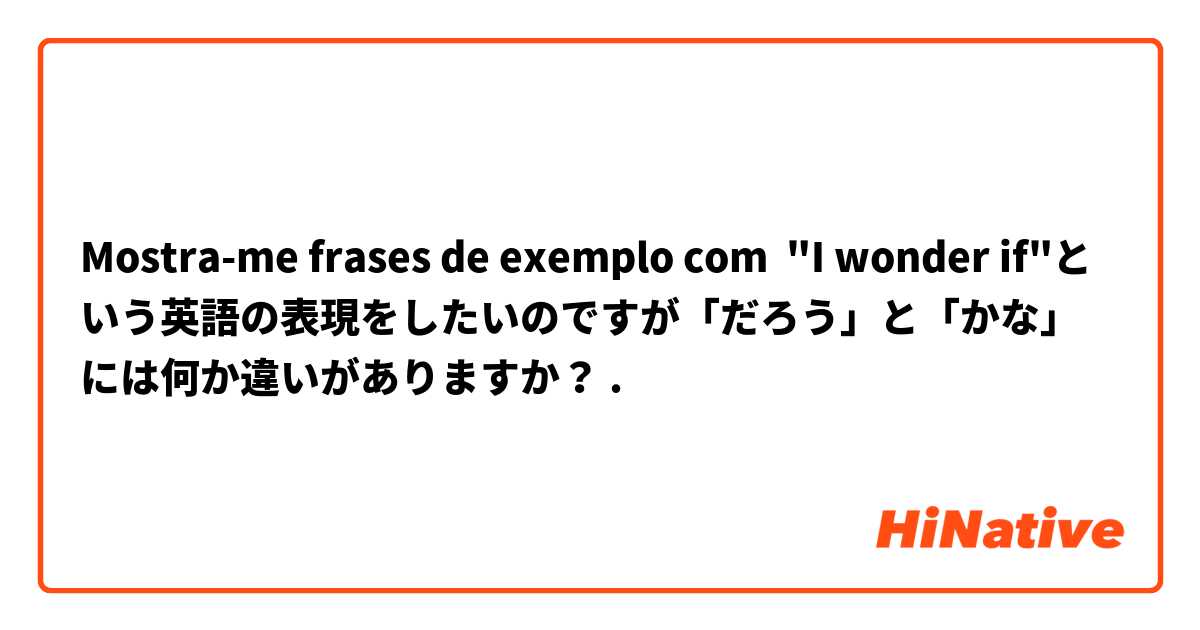 Mostra-me frases de exemplo com "I wonder if"という英語の表現をしたいのですが「だろう」と「かな」には何か違いがありますか？.