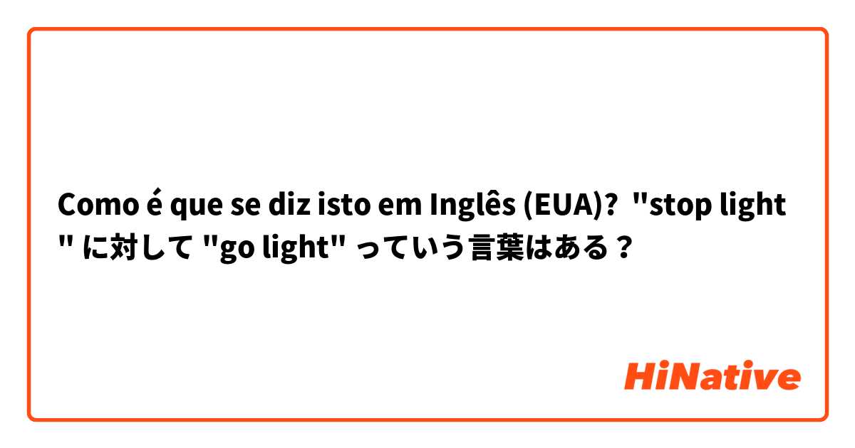 Como é que se diz isto em Inglês (EUA)? "stop light" に対して "go light" っていう言葉はある？ 