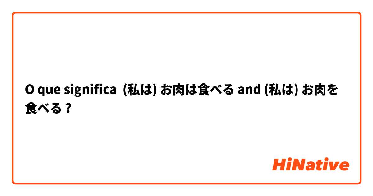 O que significa (私は) お肉は食べる and (私は) お肉を食べる?