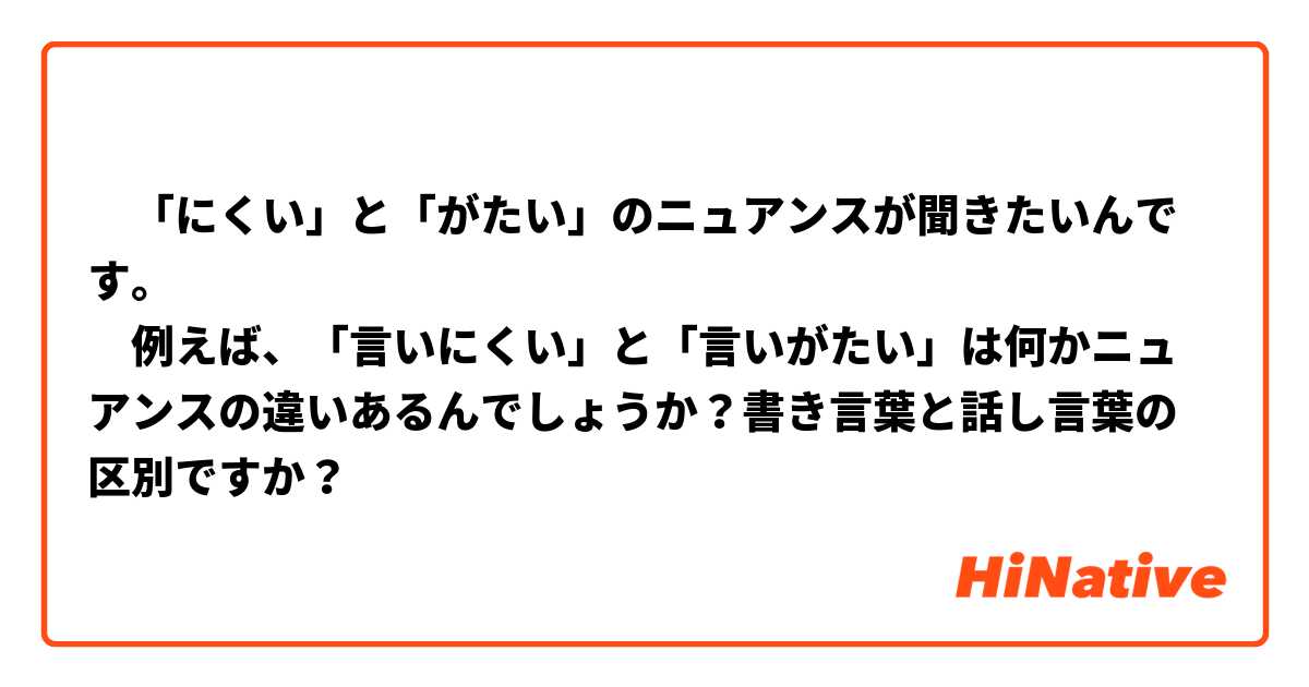 　「にくい」と「がたい」のニュアンスが聞きたいんです。
　例えば、「言いにくい」と「言いがたい」は何かニュアンスの違いあるんでしょうか？書き言葉と話し言葉の区別ですか？