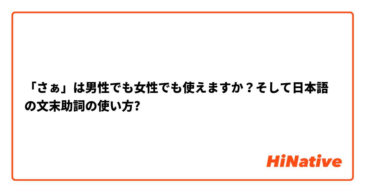 「さぁ」は男性でも女性でも使えますか？そして日本語の文末助詞の使い方?