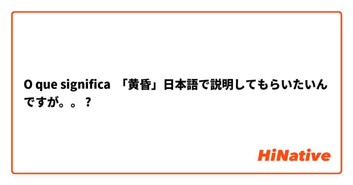 O que significa 「黄昏」日本語で説明してもらいたいんですが。。?