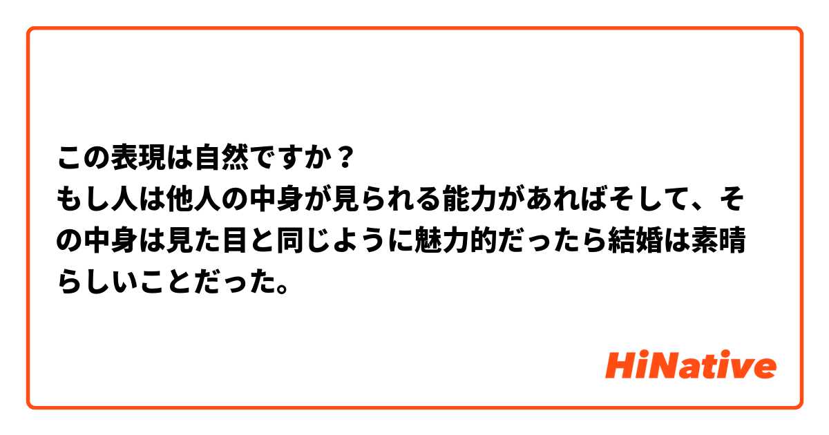 この表現は自然ですか？
もし人は他人の中身が見られる能力があればそして、その中身は見た目と同じように魅力的だったら結婚は素晴らしいことだった。