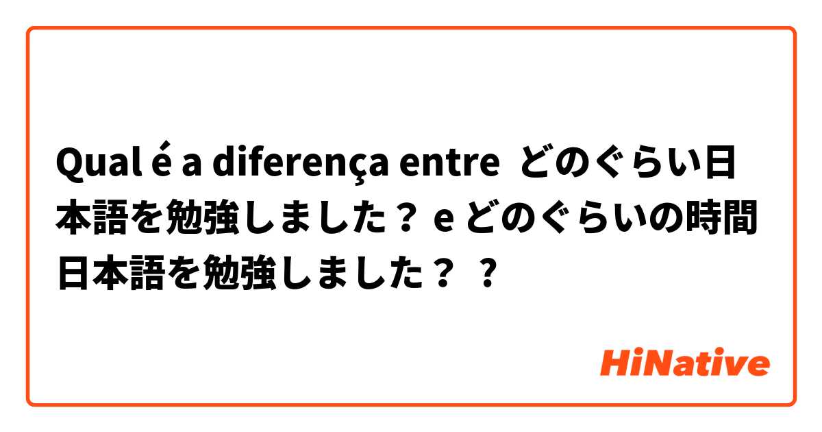 Qual é a diferença entre どのぐらい日本語を勉強しました？ e どのぐらいの時間日本語を勉強しました？ ?