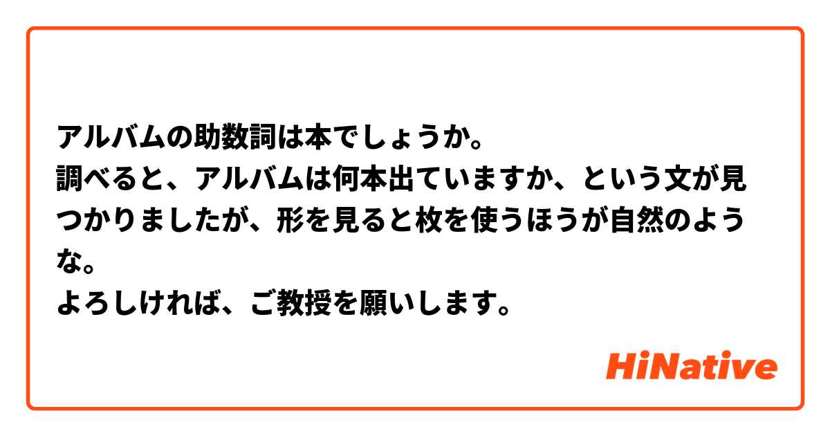 アルバムの助数詞は本でしょうか。
調べると、アルバムは何本出ていますか、という文が見つかりましたが、形を見ると枚を使うほうが自然のような。
よろしければ、ご教授を願いします。