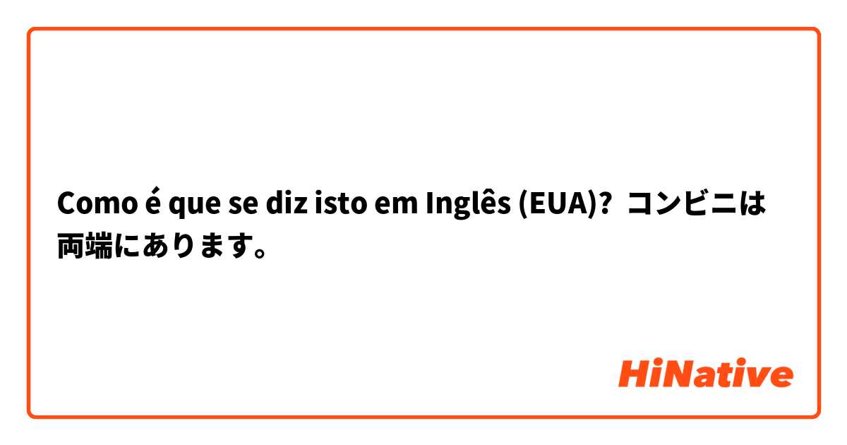 Como é que se diz isto em Inglês (EUA)? コンビニは両端にあります。