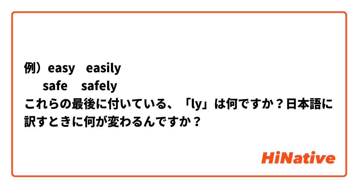 例）easy    easily
       safe     safely
これらの最後に付いている、「ly」は何ですか？日本語に訳すときに何が変わるんですか？