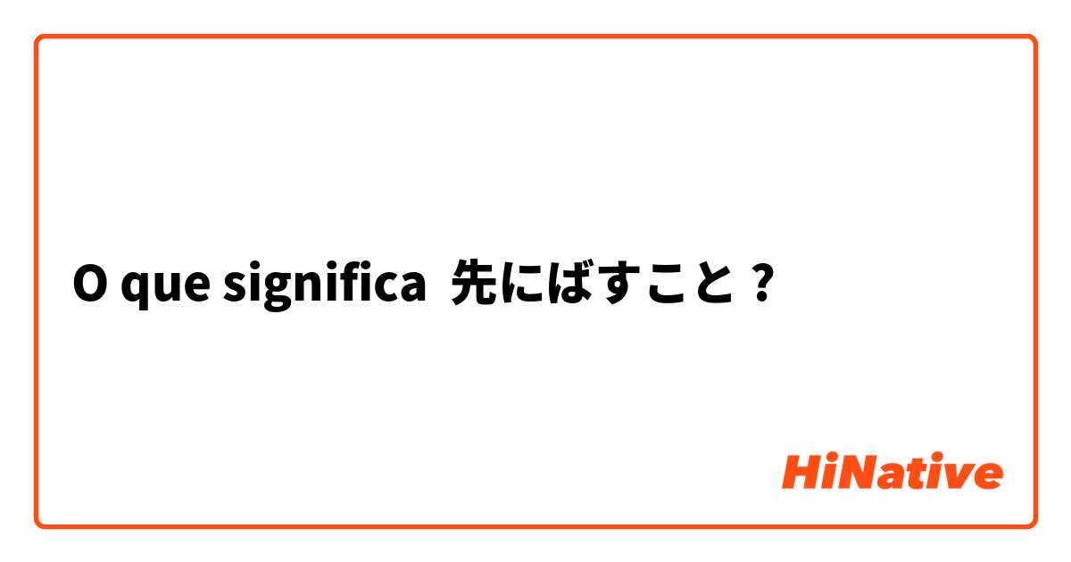 O que significa 先にばすこと?