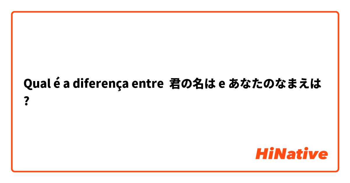 Qual é a diferença entre 君の名は e あなたのなまえは ?