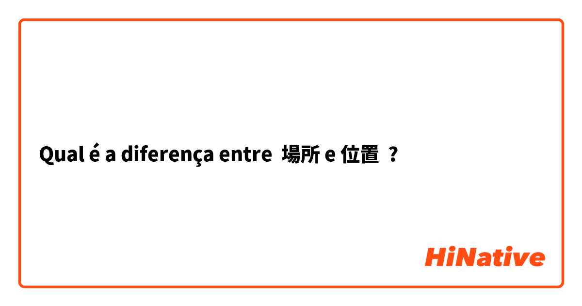 Qual é a diferença entre 場所 e 位置 ?