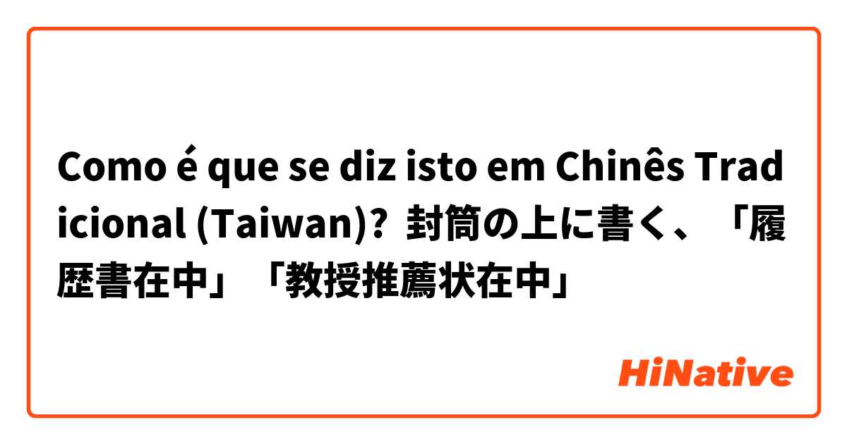 Como é que se diz isto em Chinês Tradicional (Taiwan)? 封筒の上に書く、「履歴書在中」「教授推薦状在中」