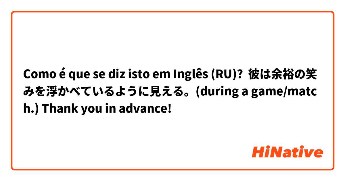 Como é que se diz isto em Inglês (RU)? 彼は余裕の笑みを浮かべているように見える。(during a game/match.) Thank you in advance!