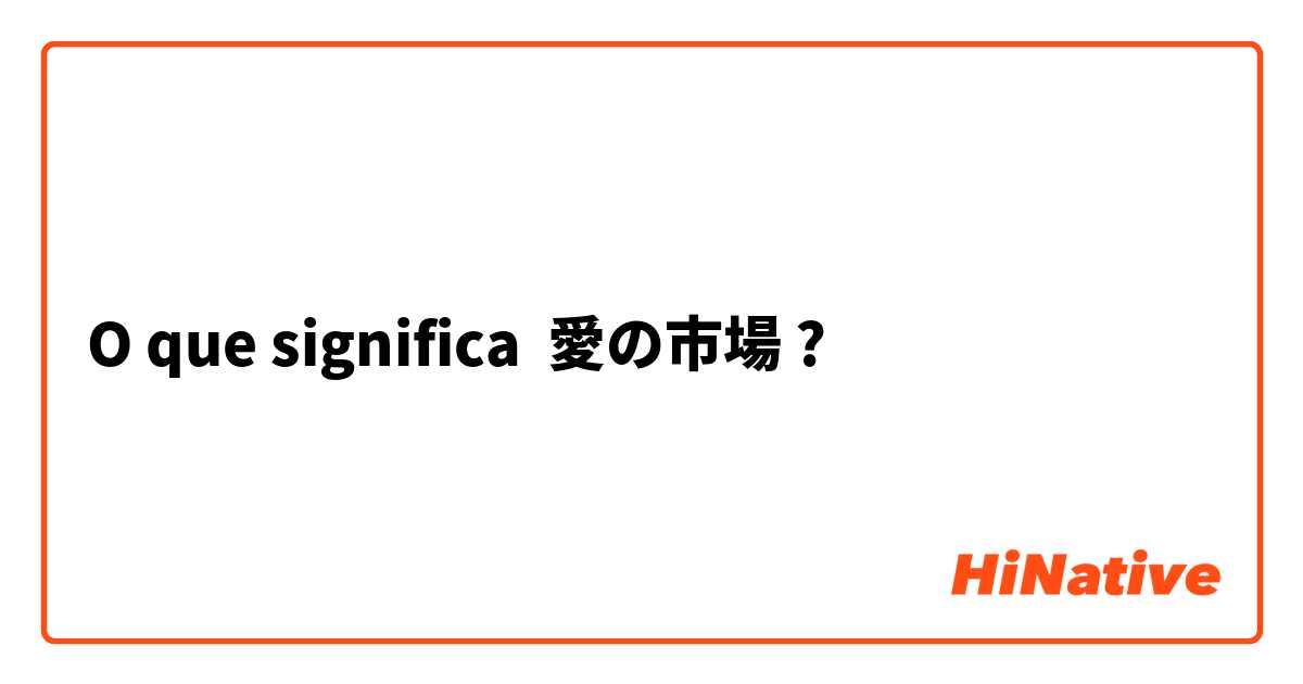 O que significa 愛の市場?