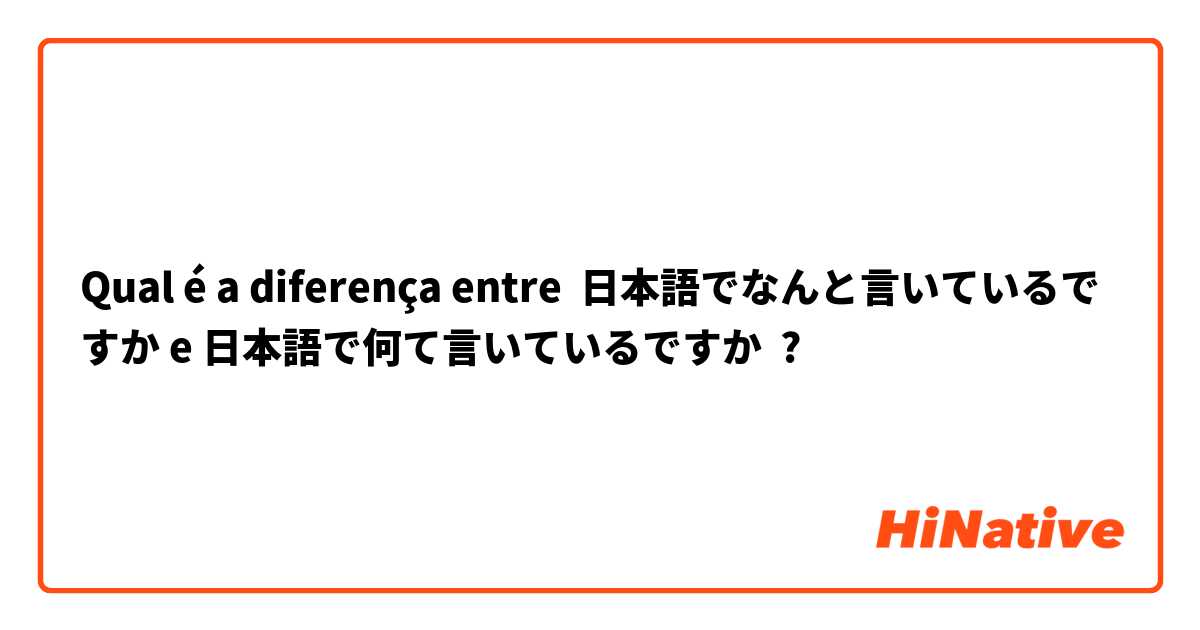Qual é a diferença entre 日本語でなんと言いているですか e 日本語で何て言いているですか ?