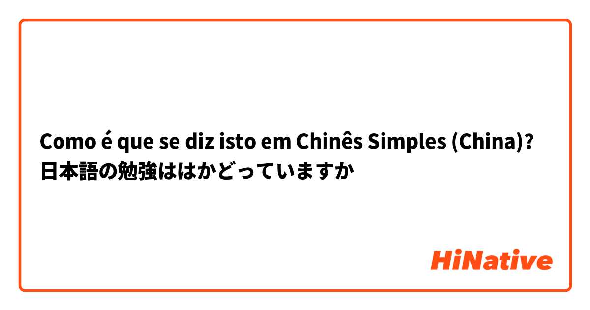 Como é que se diz isto em Chinês Simples (China)? 日本語の勉強ははかどっていますか