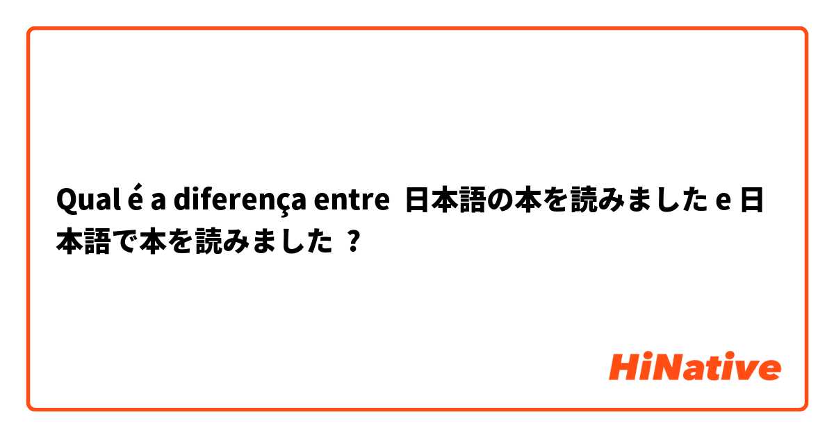 Qual é a diferença entre 日本語の本を読みました e 日本語で本を読みました ?