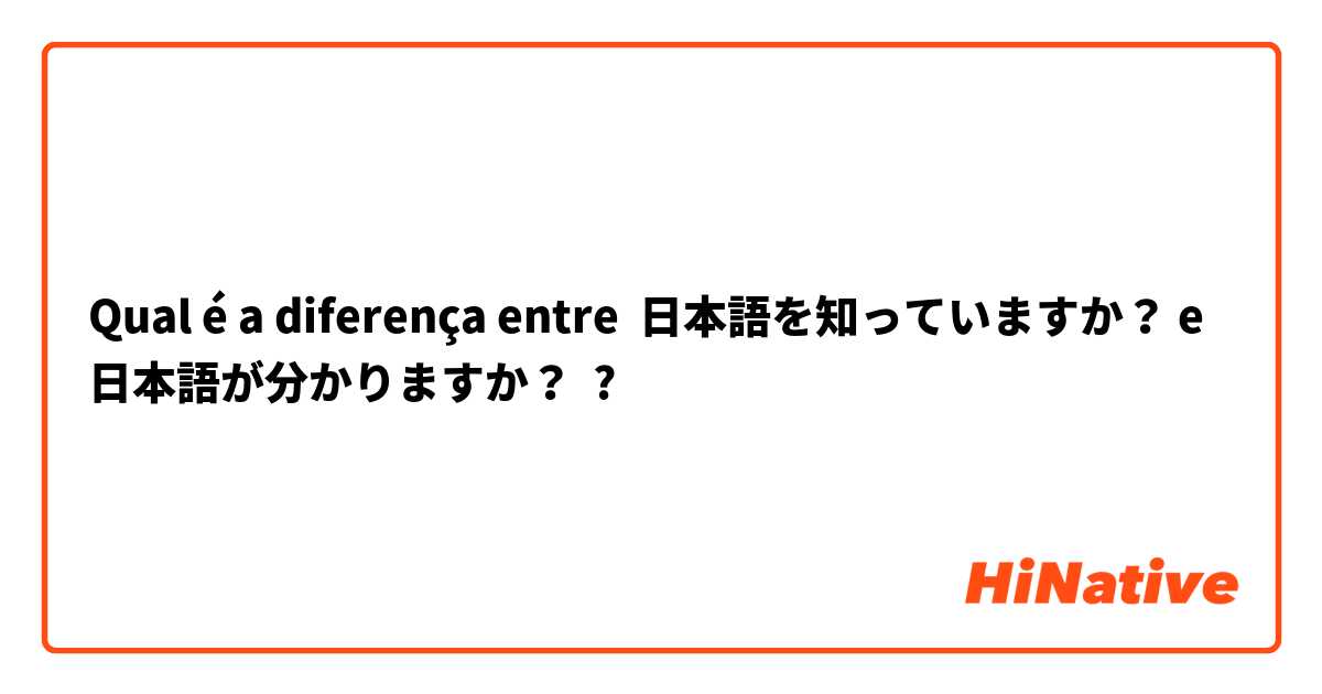Qual é a diferença entre 日本語を知っていますか？ e 日本語が分かりますか？ ?