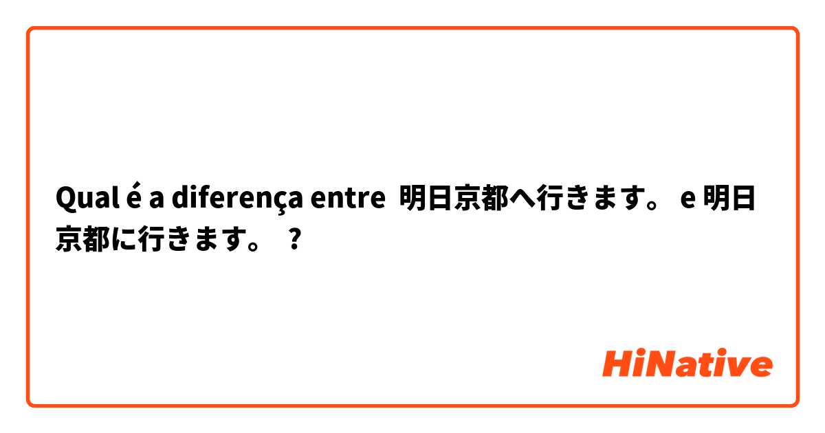 Qual é a diferença entre 明日京都へ行きます。 e 明日京都に行きます。 ?