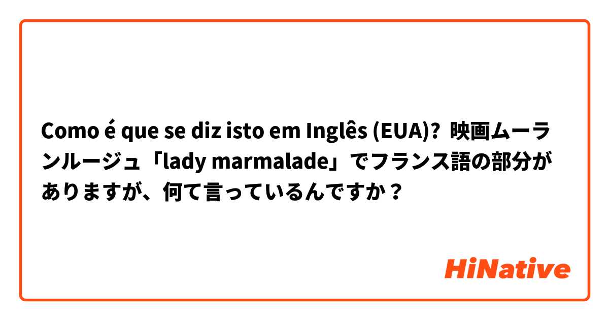 Como é que se diz isto em Inglês (EUA)? 映画ムーランルージュ「lady marmalade」でフランス語の部分がありますが、何て言っているんですか？