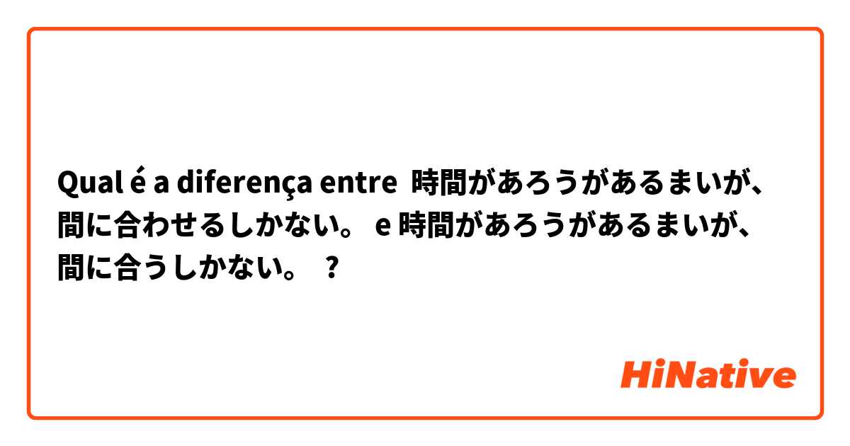 Qual é a diferença entre 時間があろうがあるまいが、間に合わせるしかない。 e 時間があろうがあるまいが、間に合うしかない。 ?