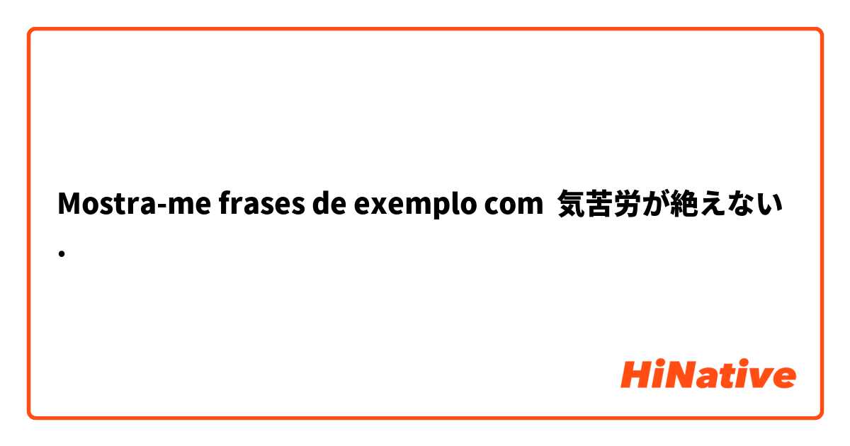 Mostra-me frases de exemplo com 気苦労が絶えない.