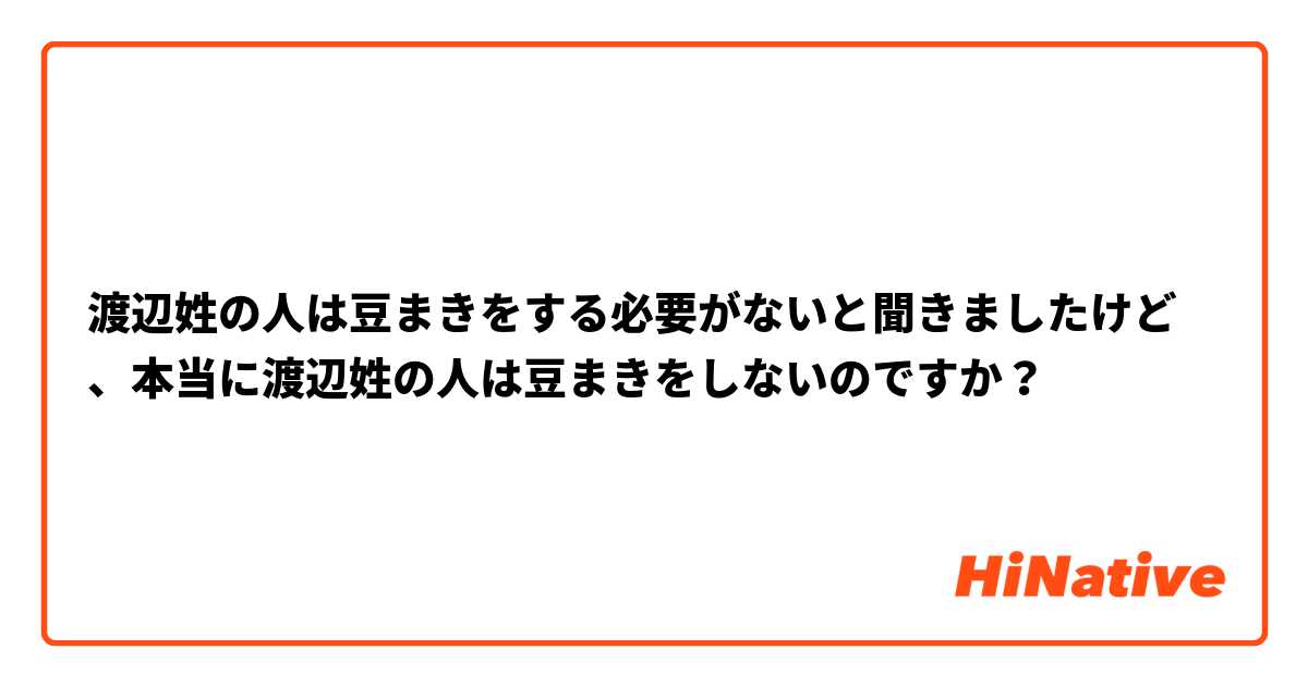 渡辺姓の人は豆まきをする必要がないと聞きましたけど、本当に渡辺姓の人は豆まきをしないのですか？