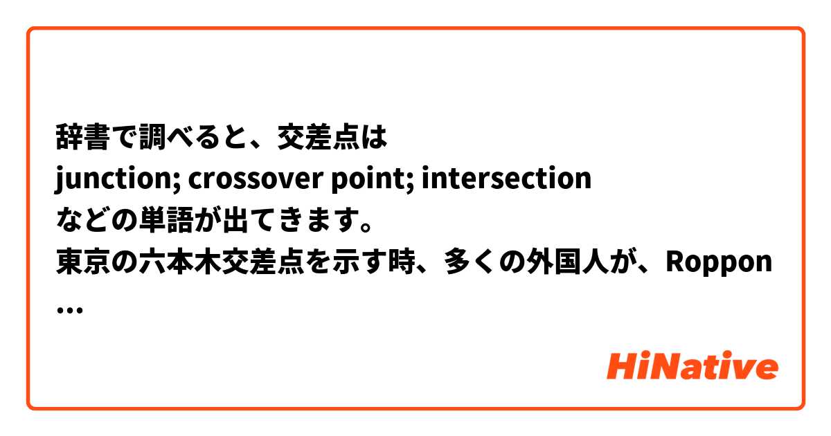辞書で調べると、交差点は
junction; crossover point; intersection
などの単語が出てきます。
東京の六本木交差点を示す時、多くの外国人が、Ropponngi crossing　と言います。
なぜ、crossing　が使われるのか？

この質問は、東京で生活をしたことのある英語話者でないと答えられない質問ではないかと思いますが、もし誰か回答できる方、いらっしゃいましたらお願いします。